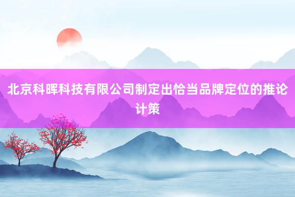 北京科晖科技有限公司制定出恰当品牌定位的推论计策